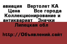 1.1) авиация : Вертолет КА-15 › Цена ­ 49 - Все города Коллекционирование и антиквариат » Значки   . Липецкая обл.